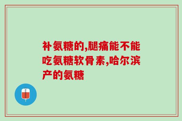 航润氨糖的作用是什么(航润氨糖作用及功效解析) 航润氨糖的作用是什么(航润氨糖作用及功效解析)