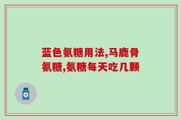 艾力特软骨素怎么样(艾力特软骨素功效及使用方法)