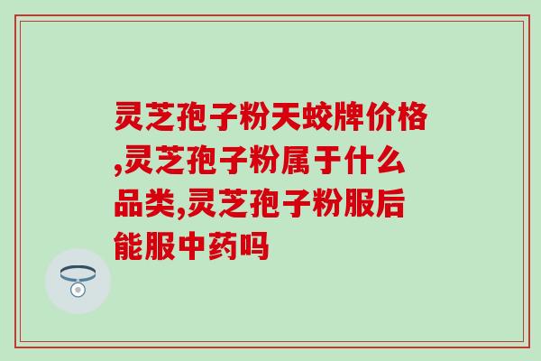 精选国货修正灵芝孢子粉？修正灵芝孢子粉靠谱吗