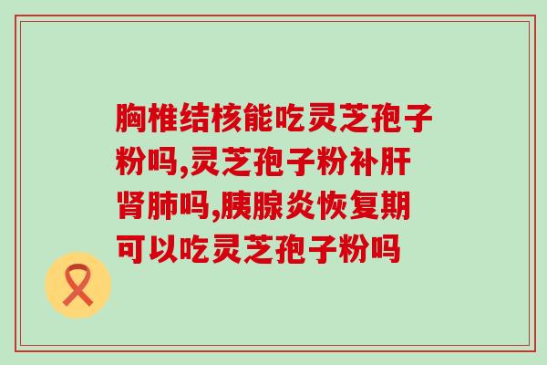 灵芝孢子粉少年能吃吗？孢子粉什么人适合吃