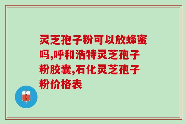 胃吃灵芝孢子粉？胃手术后每天吃多少灵芝孢子粉合适