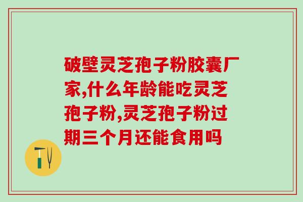 破壁灵芝孢子粉胶囊最佳服用方法？破壁灵芝孢子粉每天服用几次，每次服多少