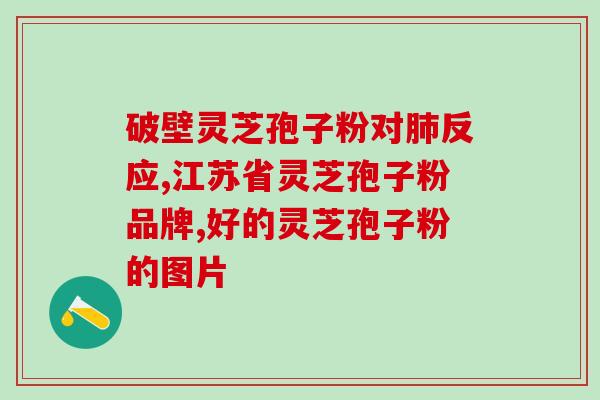 灵芝孢子粉的配伍？最有效的灵芝孢子粉破壁技术是什么