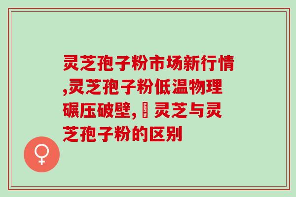 同仁堂破壁灵芝粉效果？同仁堂破壁灵芝孢子粉怎么样