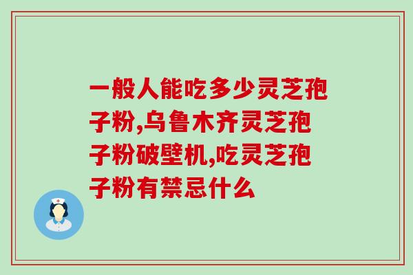 富硒灵芝孢子粉质量如何？灵芝什么牌子的好，祁达堂灵芝上海哪里可以买到