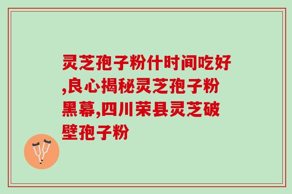 灵芝孢子粉在灵芝哪个部？灵芝孢子粉哪里的产地最好