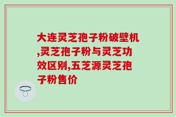 武汉灵芝破壁粉？哪里可以买到正宗的灵芝破壁孢子粉