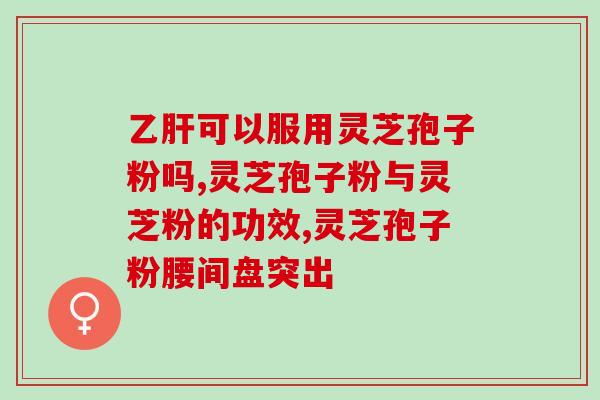 广优灵芝孢子粉牌子？灵芝孢子粉哪个牌子好又实惠