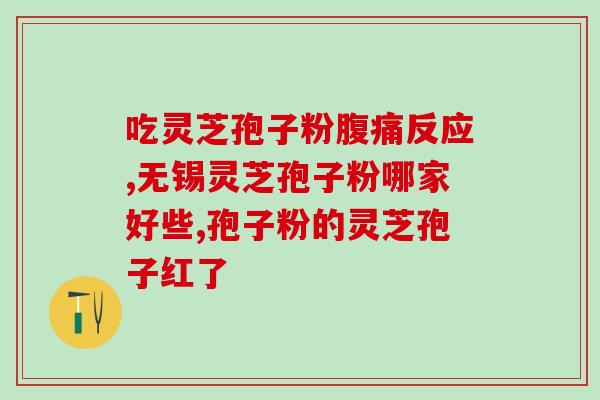 哪种灵芝孢子粉治胃病？有胃病可以吃灵芝孢子粉吗