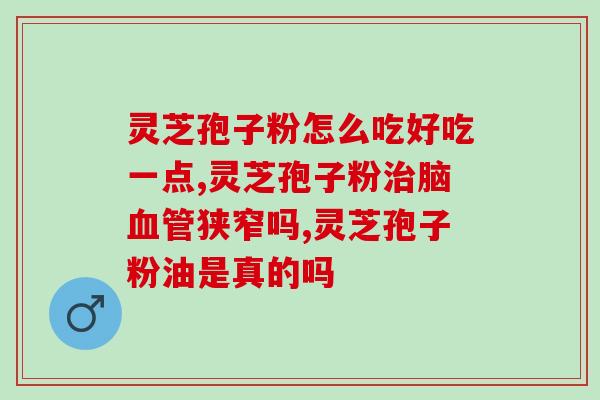 灵芝孢子粉温补？冻两年们灵艺饱子粉能吃吗