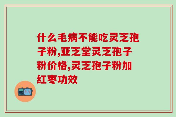 正宗灵芝孢子粉龙泉？龙泉森芝宝有限公司生产的灵芝孢子粉价格