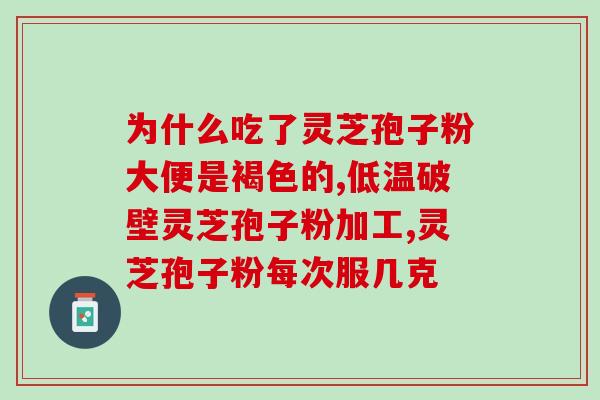 灵芝孢子破壁一天吃几克最好？破壁灵芝孢子粉应该怎么吃