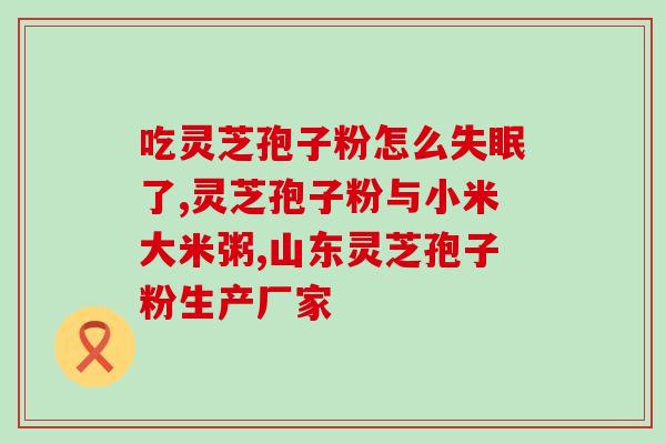 灵芝孢子是升压还是降压？灵芝孢子粉对人体有什么作用