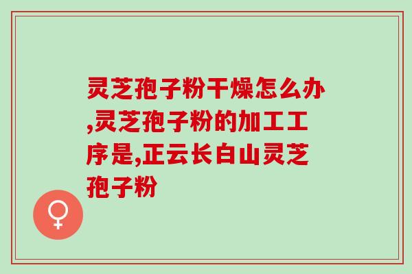 煲祥灵芝破壁孢子粉比较？长春破壁灵芝孢子粉哪家好最好有厂家，便宜啊