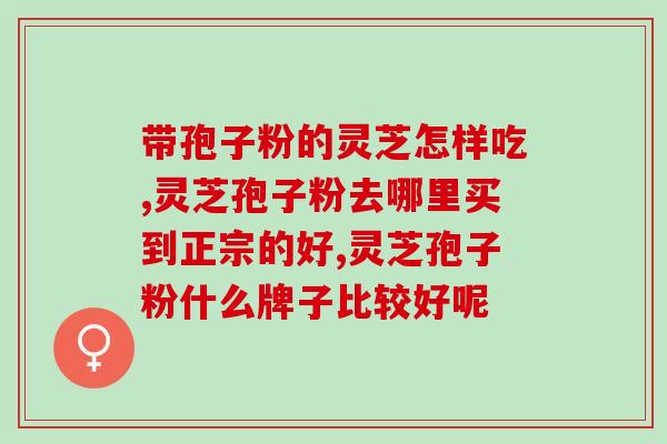 青岛富硒破壁灵芝孢子粉？破壁灵芝孢子粉产品哪家好