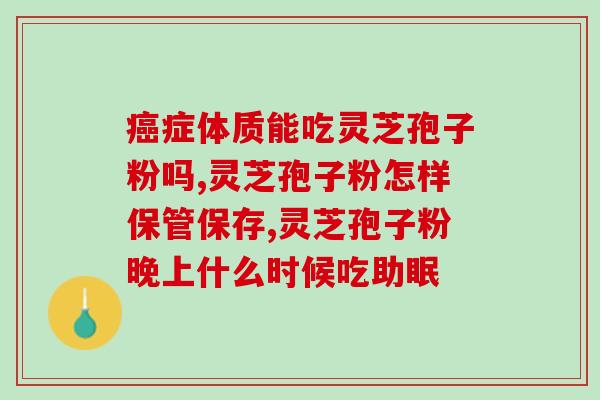 同仁堂灵芝孢子怎么开壳？灵芝孢子粉哪个牌子比较好