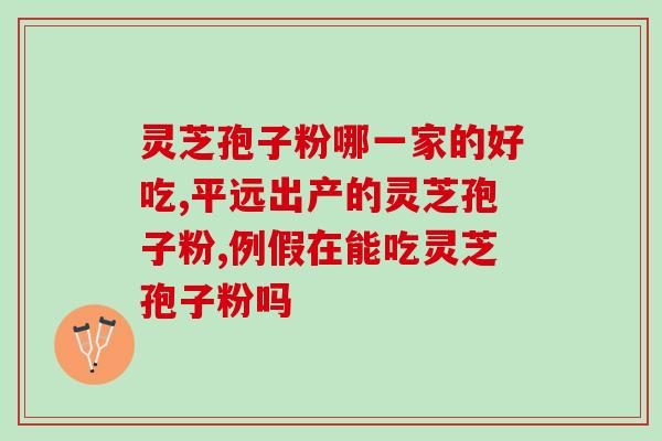 五养灵芝破壁孢子粉怎么样？破壁灵芝孢子粉每天服用几次，每次服多少