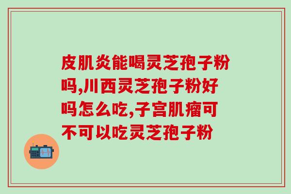 灵芝孢子粉含量检测？灵芝孢子粉吃了一年了，灵芝多糖、三萜成份含量双高吗