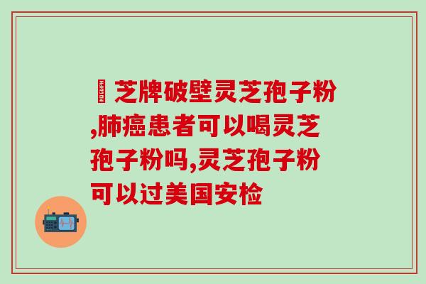 癌症送灵芝孢子粉？灵芝孢子粉对癌症的作用有哪些