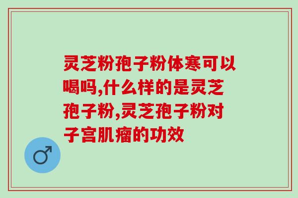 灵芝孢子油软胶囊说明书？灵芝孢子油是怎么吃的