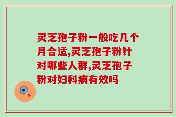 灵芝孢子油哪种最好吃的？哪款灵芝孢子油含量高