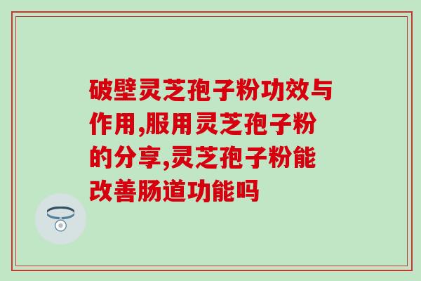 灵芝孢子粉 三禾？灵芝孢子粉可以和三七粉一起吃吗