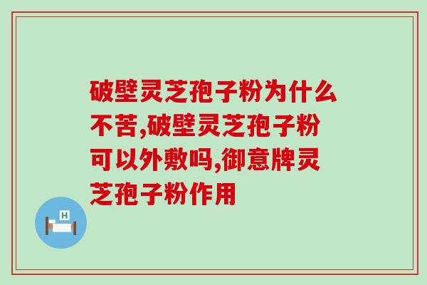 安微同仁堂破壁灵芝粉？金寨灵芝孢子粉哪个牌子好