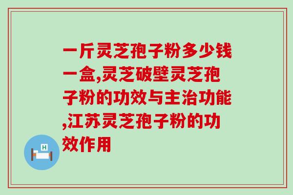 南通灵芝孢子粉？胡庆余堂里卖的是哪种灵芝孢子粉