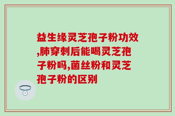 灵芝孢子哪种好吃些？哪个牌子的灵芝孢子粉最好