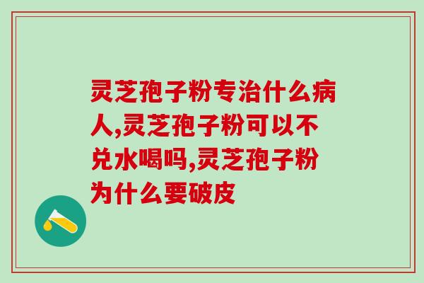 灵芝孢子粉营养价值？夏天吃灵芝孢子粉不上火吗