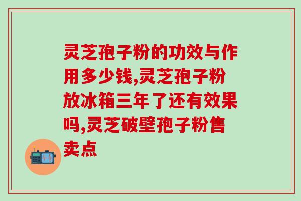 灵芝孢子油的硒含量？灵芝孢子粉和白鲜皮有什么用