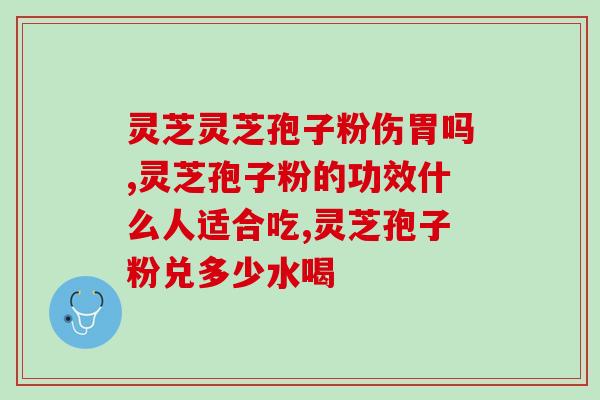 东北赤灵芝破壁孢子粉？灵芝孢子粉功效与作用及用量是什么