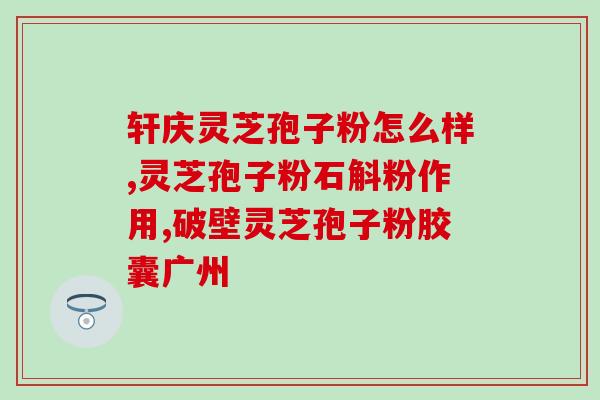 澳洲灵芝孢子粉品牌？广州灵芝孢子粉品牌