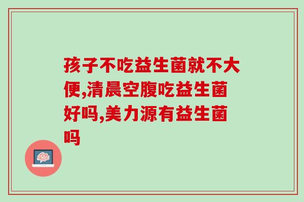 浠水腹泻吃益生菌有效果吗(浠水地区服用益生菌能缓解腹泻症状吗？)