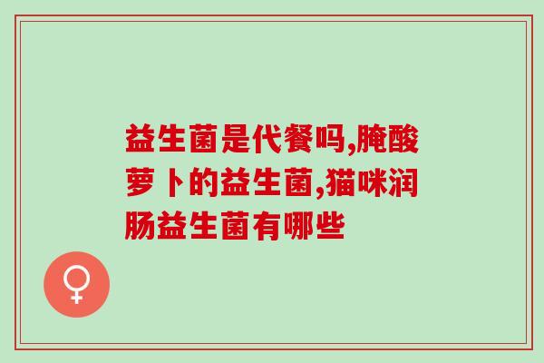 无极限产品 益生菌(无极限功效！益生菌火热登场！)