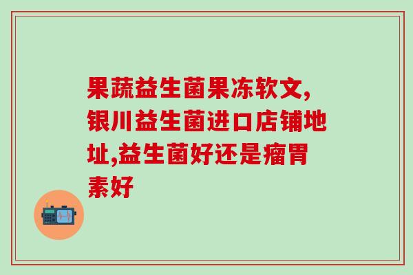 江苏通常四联益生菌适合什么人吃(江苏常见的四联益生菌适合哪些人服用?) 江苏通常四联益生菌适合什么人吃(江苏常见的四联益生菌适合哪些人服用?)