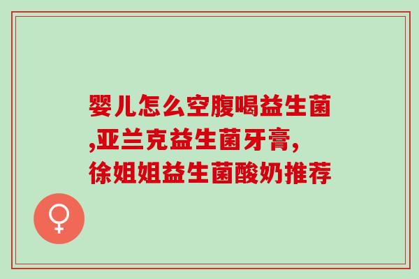 新生儿肠胀气益生菌怎么吃最好(新生儿服用益生菌缓解肠胀气的最佳方式)