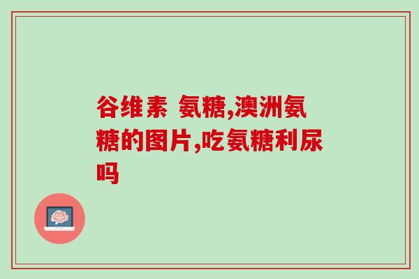 赞元氨糖怎么样(赞元氨糖的功效及适用范围解析)