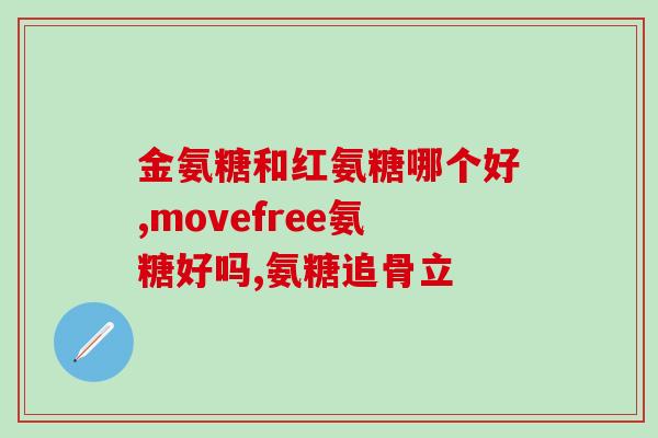 膝盖疼吃哪种氨糖比较好一点(如何缓解膝盖疼痛：氨糖哪种更有效？)
