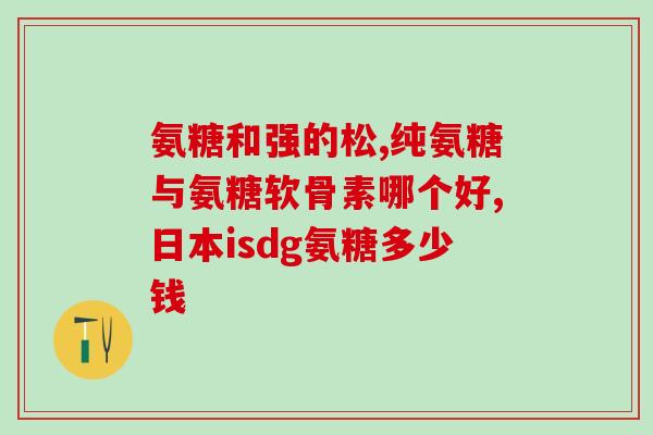 葡萄氨糖和盐酸氨糖(盐酸氨基葡萄糖与葡萄糖胺的区别及功效解析)