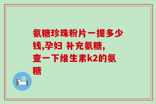 补充氨糖滑膜炎的药物有哪些(氨糖滑膜炎治疗药物有哪些？这些药物能缓解疼痛和炎症！)