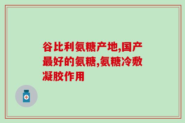 谷力牌盐酸氨基葡萄糖胶囊(谷力牌盐酸氨基葡萄糖胶囊：维护关节健康的有效营养保障)