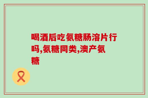 膝盖酸疼吃氨糖有用吗(氨糖对膝盖酸疼有效吗？)