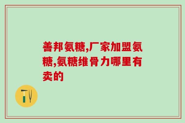 节节康氨糖胶囊外包装(节节康氨糖胶囊：温馨呵护，照顾你的关节健康)