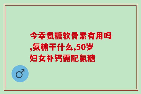 软骨氨糖钙片的功效与作用(软骨氨糖钙片：帮助骨骼健康，缓解关节疼痛)