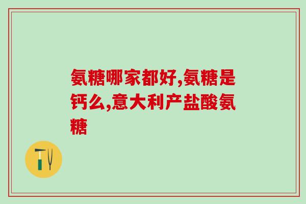 葡立和健力多的氨基葡萄糖(Pulilai vs. Jialiduo 氨基葡萄糖的选择之争)