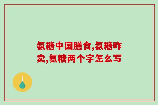 请问氨糖啥牌子的好(氨糖哪个品牌最好？- 选择最好的氨糖牌子)