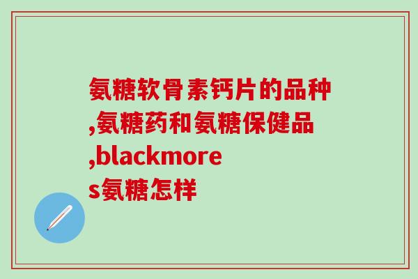西岛氨糖软骨素加钙(西岛氨糖软骨素加钙——关爱骨骼健康的好选择)
