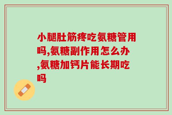 腰腿疼吃氨糖能缓解吗(氨糖：缓解腰腿疼痛的有效方法？)