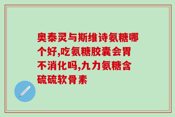 硫酸氨糖软骨素胶囊作用(硫酸氨基葡萄糖软骨素胶囊的作用及用途)